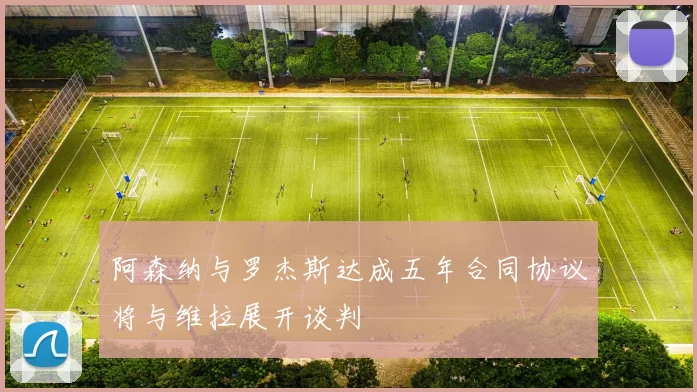 阿森纳与罗杰斯达成五年合同协议将与维拉展开谈判