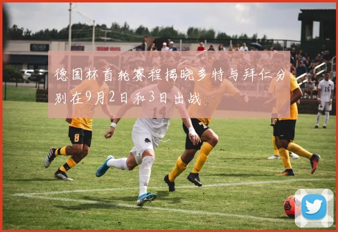 德国杯首轮赛程揭晓多特与拜仁分别在9月2日和3日出战