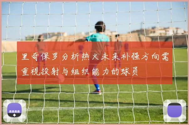 里奇保罗分析热火未来补强方向需重视投射与组织能力的球员