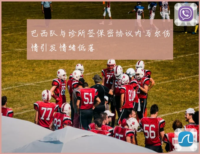 巴西队与诊所签保密协议内马尔伤情引发情绪低落