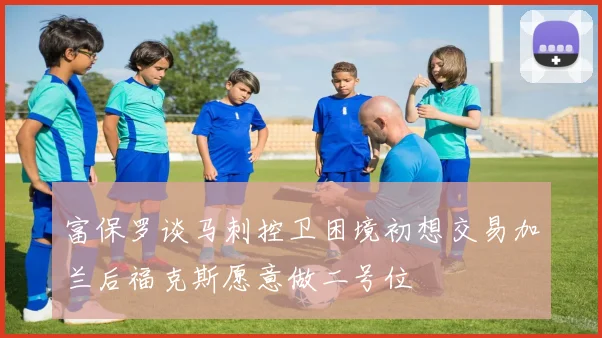 富保罗谈马刺控卫困境初想交易加兰后福克斯愿意做二号位