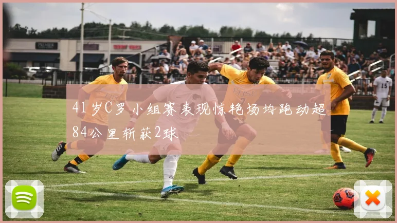 41岁C罗小组赛表现惊艳场均跑动超84公里斩获2球